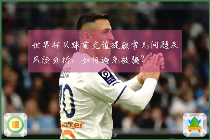 世界杯买球前充值提款常见问题及风险分析，如何避免被骗？