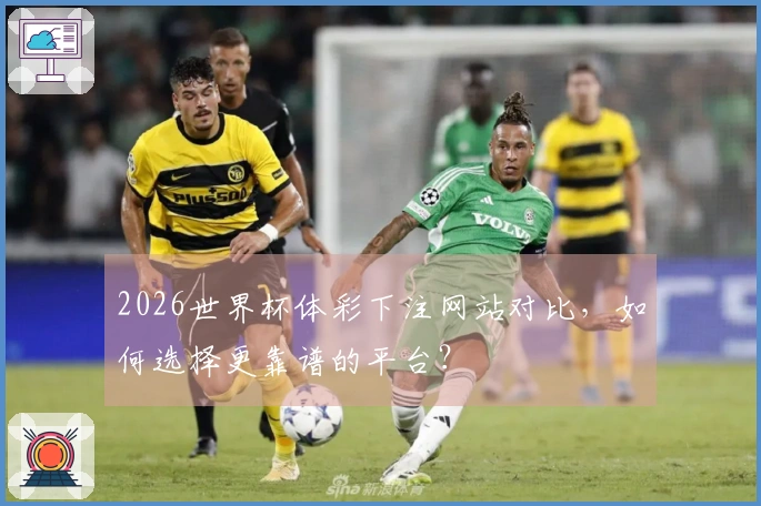 2026世界杯体彩下注网站对比，如何选择更靠谱的平台？