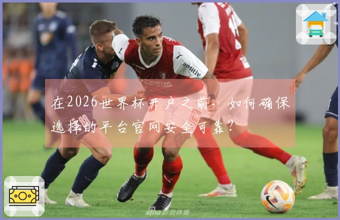 在2026世界杯开户之前，如何确保选择的平台官网安全可靠？